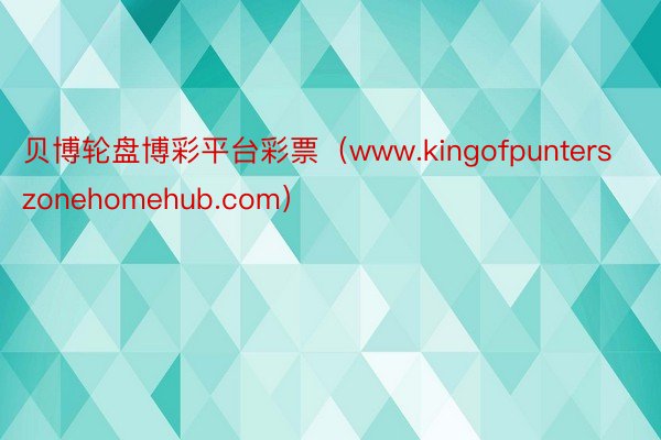 贝博轮盘博彩平台彩票（www.kingofpunterszonehomehub.com）