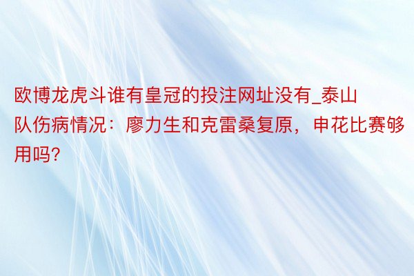 欧博龙虎斗谁有皇冠的投注网址没有_泰山队伤病情况：廖力生和克雷桑复原，申花比赛够用吗？