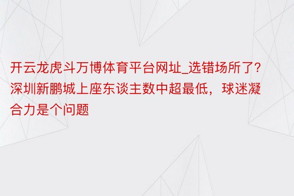 开云龙虎斗万博体育平台网址_选错场所了？深圳新鹏城上座东谈主数中超最低，球迷凝合力是个问题