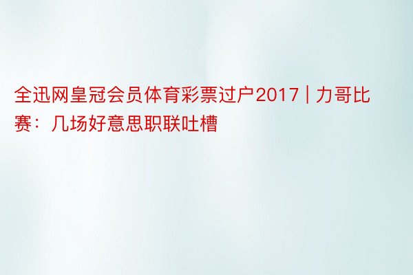 全迅网皇冠会员体育彩票过户2017 | 力哥比赛：几场好意思职联吐槽