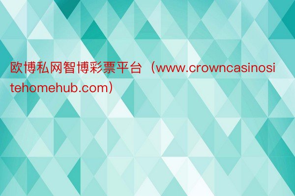 欧博私网智博彩票平台（www.crowncasinosite