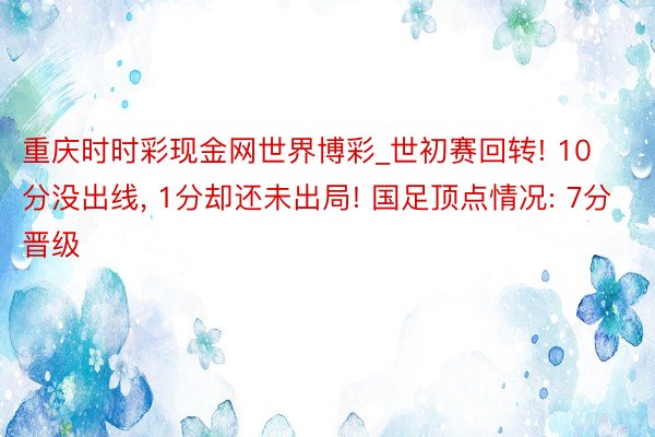 重庆时时彩现金网世界博彩_世初赛回转! 10分没出线, 1分却还未出局! 国足顶点情况: 7分晋级