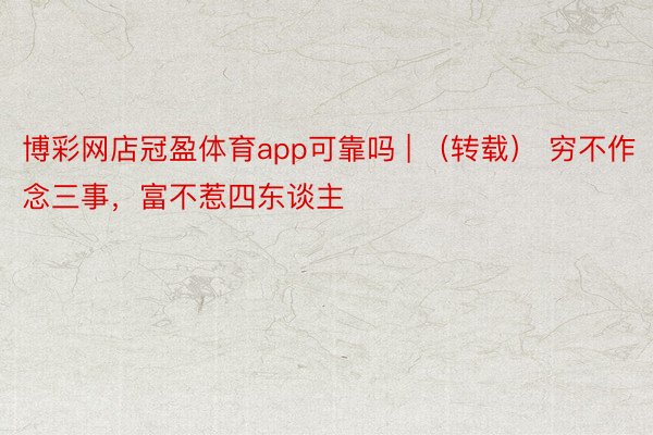 博彩网店冠盈体育app可靠吗 | （转载） 穷不作念三事，富不惹四东谈主