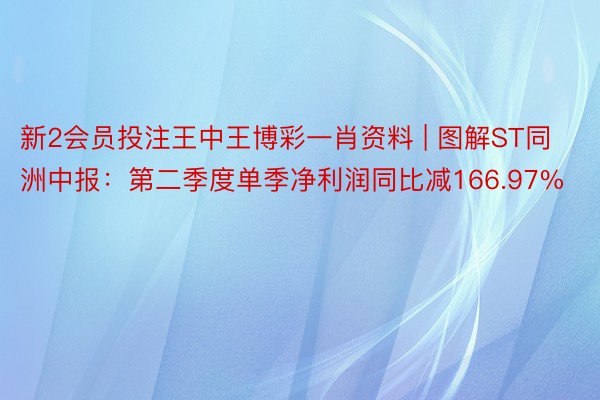 新2会员投注王中王博彩一肖资料 | 图解ST同洲中报：第二季度单季净利润同比减166.97%