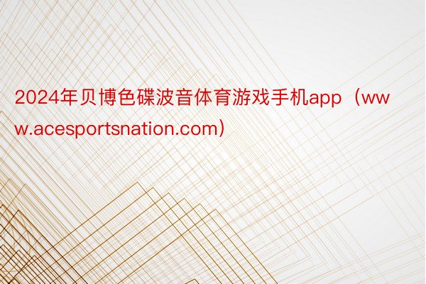 2024年贝博色碟波音体育游戏手机app（www.acesp