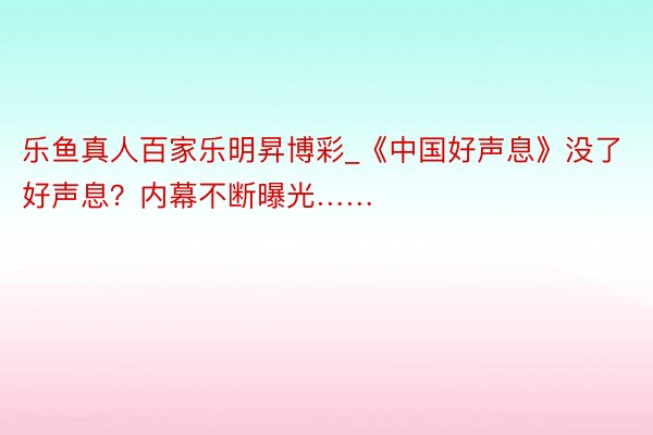 乐鱼真人百家乐明昇博彩_《中国好声息》没了好声息？内幕不断曝