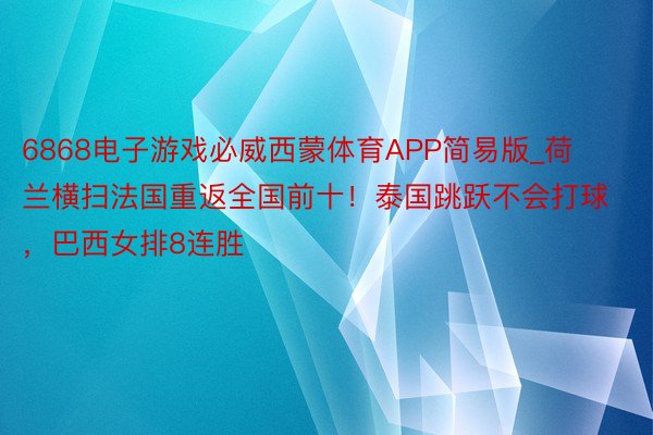 6868电子游戏必威西蒙体育APP简易版_荷兰横扫法国重返全国前十！泰国跳跃不会打球，巴西女排8连胜