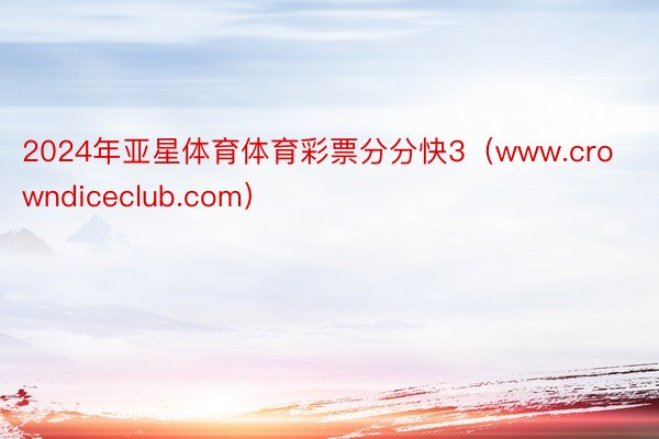 2024年亚星体育体育彩票分分快3（www.crowndiceclub.com）