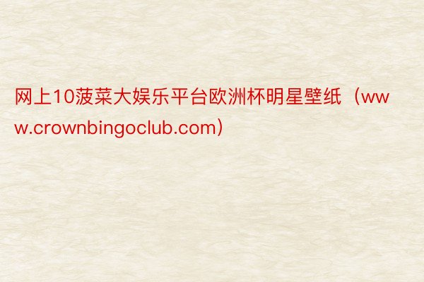 网上10菠菜大娱乐平台欧洲杯明星壁纸（www.crownbingoclub.com）