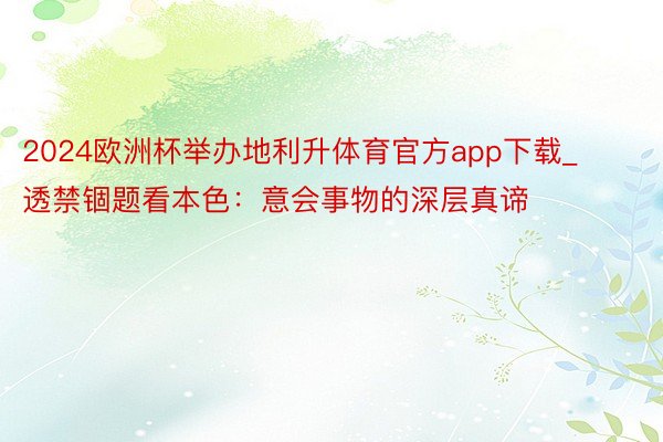 2024欧洲杯举办地利升体育官方app下载_透禁锢题看本色：意会事物的深层真谛