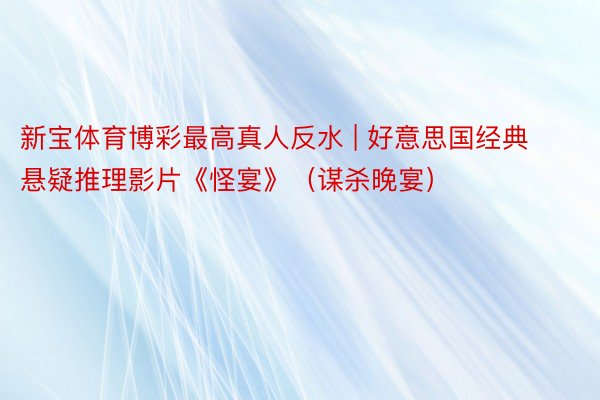 新宝体育博彩最高真人反水 | 好意思国经典悬疑推理影片《怪宴》（谋杀晚宴）