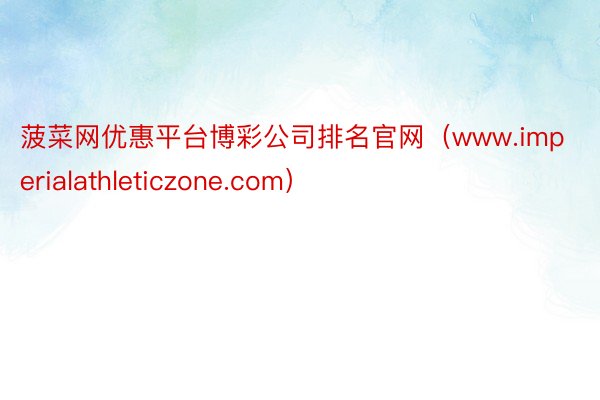 菠菜网优惠平台博彩公司排名官网（www.imperialathleticzone.com）