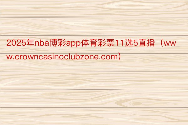 2025年nba博彩app体育彩票11选5直播（www.crowncasinoclubzone.com）