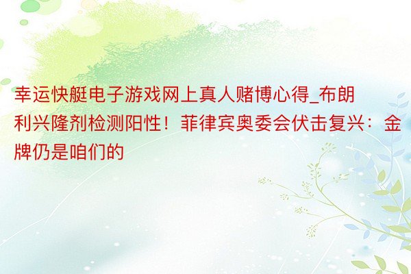 幸运快艇电子游戏网上真人赌博心得_布朗利兴隆剂检测阳性！菲律宾奥委会伏击复兴：金牌仍是咱们的